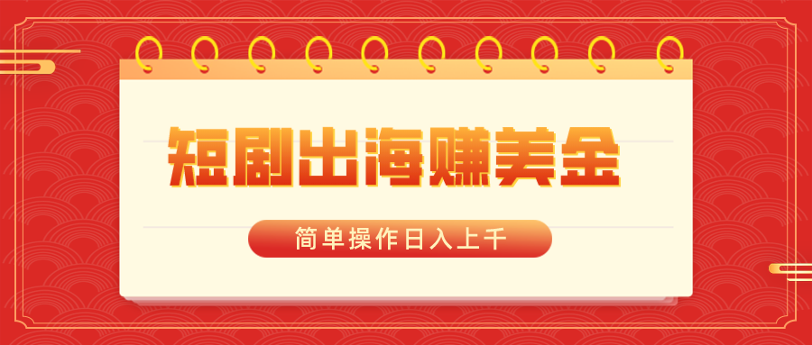 短剧出海赚美金，简单操作日入上千-搞钱花