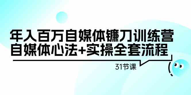 年入百万自媒体镰刀训练营：自媒体心法+实操全套流程（31节课）-搞钱花