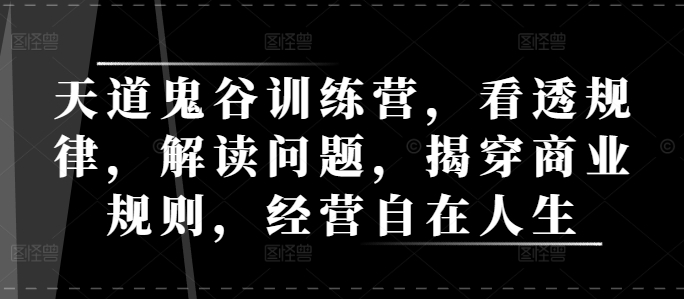 天道鬼谷训练营，看透规律，解读问题，揭穿商业规则，经营自在人生-搞钱花