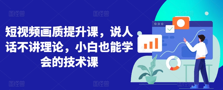 短视频画质提升课，说人话不讲理论，小白也能学会的技术课-搞钱花
