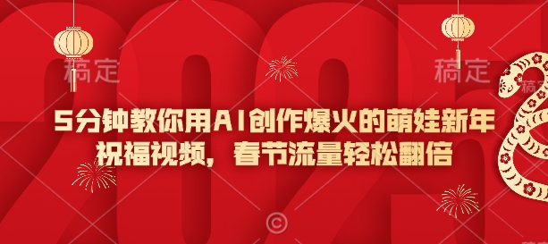 5分钟教你用AI创作爆火的萌娃新年祝福视频，春节流量轻松翻倍-搞钱花