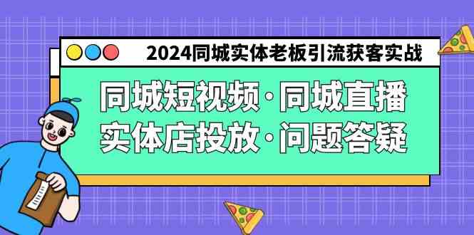 （9122期）2024同城实体老板引流获客实操同城短视频·同城直播·实体店投放·问题答疑-搞钱花