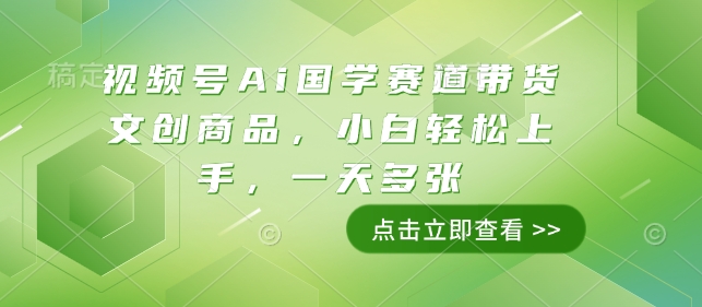 视频号Ai国学赛道带货文创商品,小白轻松上手,一天多张