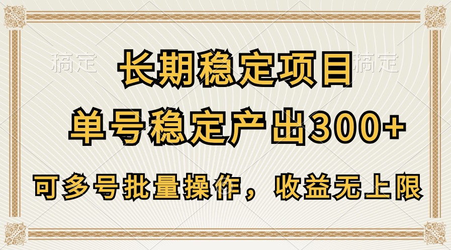长期稳定项目，单号稳定产出300+，可多号批量操作，收益无上限-搞钱花