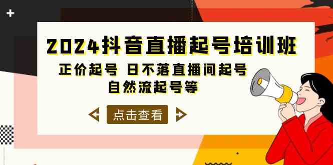 2024抖音直播起号培训班，正价起号 日不落直播间起号 自然流起号等（33节）-搞钱花