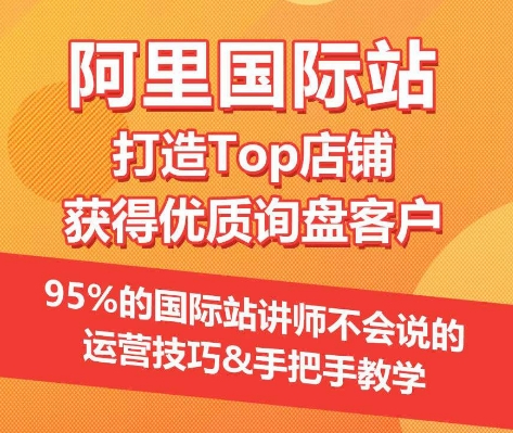 【阿里国际站】打造Top店铺&获得优质询盘客户，​95%的国际站讲师不会说的运营技巧-搞钱花