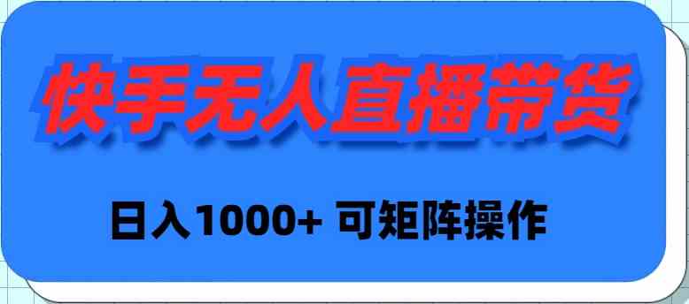 (9542期)快手无人直播带货,新手日入1000+ 可矩阵操作-搞钱花