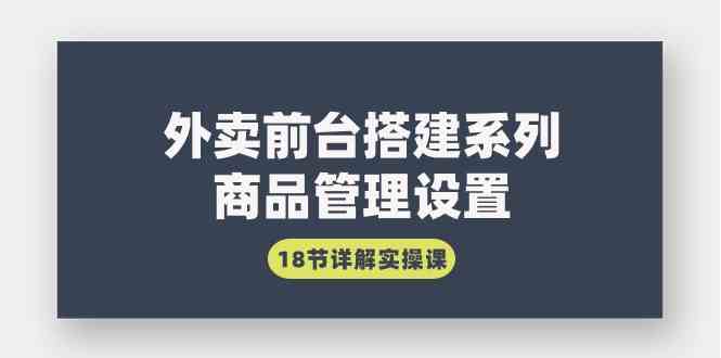 （9274期）外卖前台搭建系列｜商品管理设置，18节详解实操课-搞钱花