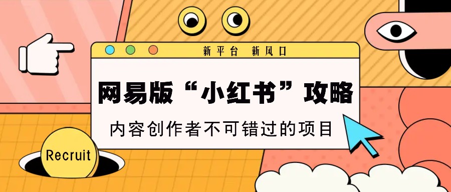 网易版“小红书”攻略，新平台 新风口，内容创作者不可错过的项目-搞钱花