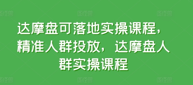 达摩盘可落地实操课程，精准人群投放，达摩盘人群实操课程-搞钱花