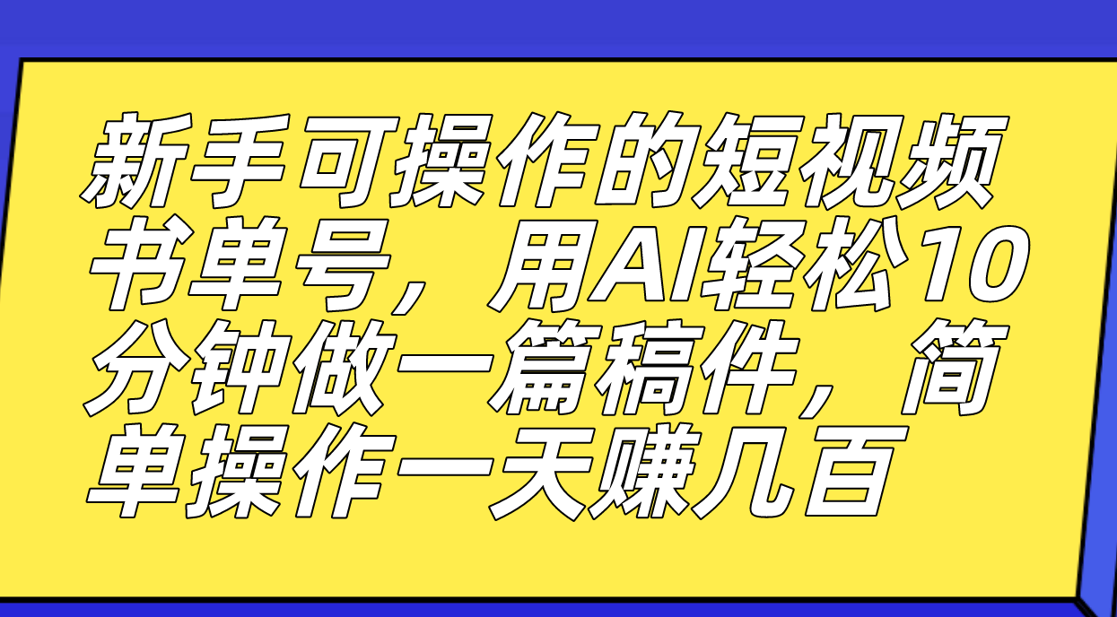 新手可操作的短视频书单号，用AI轻松10分钟做一篇稿件，一天轻松赚几百-搞钱花