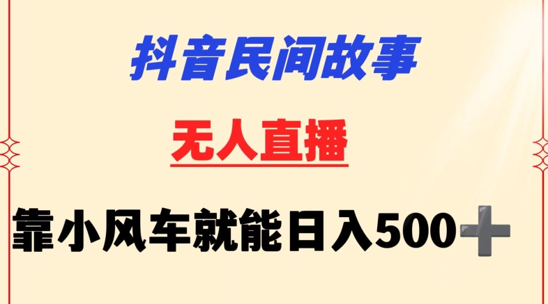 抖音民间故事无人挂机靠小风车一天500+小白也能操作-搞钱花