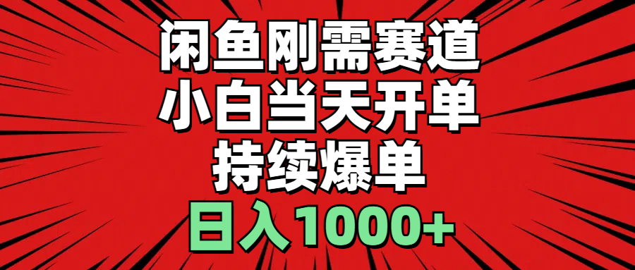 闲鱼刚需赛道，小白当天开单，持续爆单，日入1000+-搞钱花