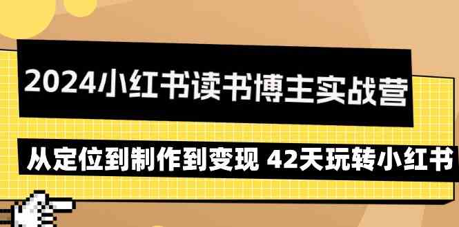 2024小红书读书博主实战营:从定位到制作到变现 42天玩转小红书-搞钱花