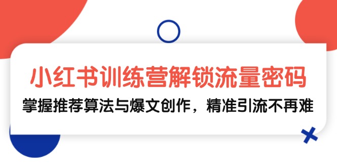 小红书训练营解锁流量密码，掌握推荐算法与爆文创作，精准引流不再难-搞钱花