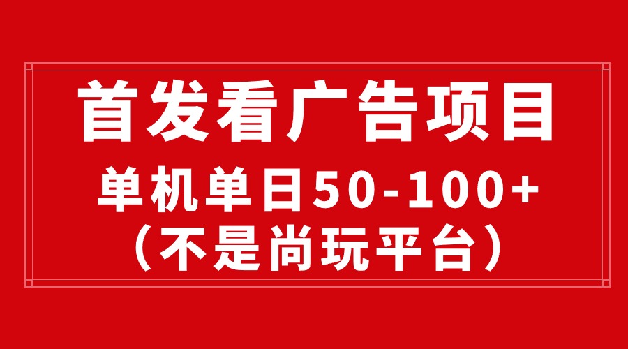 (10248期)最新看广告平台(不是尚玩),单机一天稳定收益50-100+-搞钱花