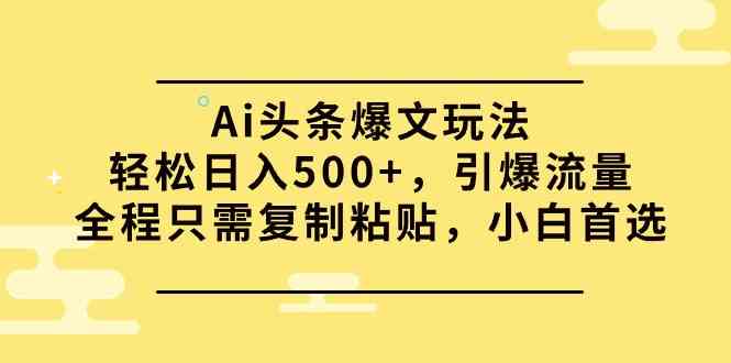 (9853期)Ai头条爆文玩法,轻松日入500+,引爆流量全程只需复制粘贴,小白首选-搞钱花