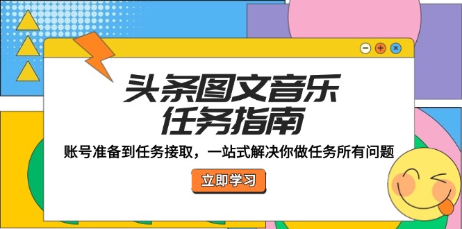 头条图文音乐任务指南：账号准备到任务接取，一站式解决你做任务所有问题-搞钱花