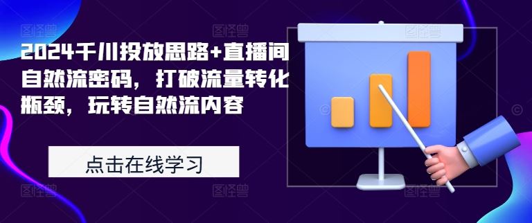 2024千川投放思路+直播间自然流密码，打破流量转化瓶颈，玩转自然流内容-搞钱花
