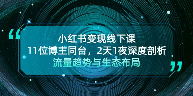 小红书变现线下课！11位博主同台，2天1夜深度剖析流量趋势与生态布局-搞钱花