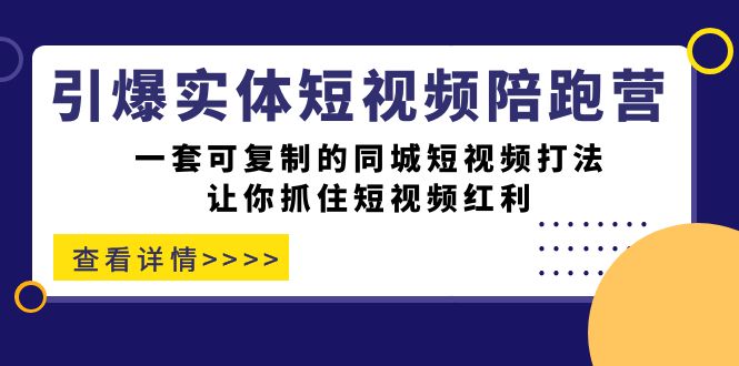 引爆实体-短视频陪跑营,一套可复制的同城短视频打法,让你抓住短视频红利-搞钱花