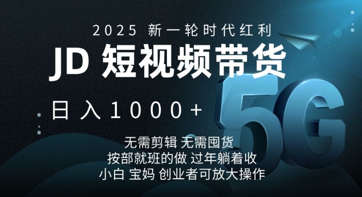 2025新一轮时代红利，JD短视频带货日入1k，无需剪辑，无需囤货，按部就班的做【揭秘】-搞钱花
