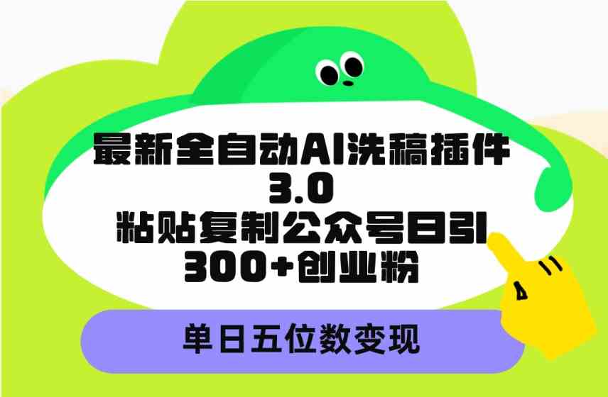 （9662期）最新全自动AI洗稿插件3.0，粘贴复制公众号日引300+创业粉，单日五位数变现-搞钱花