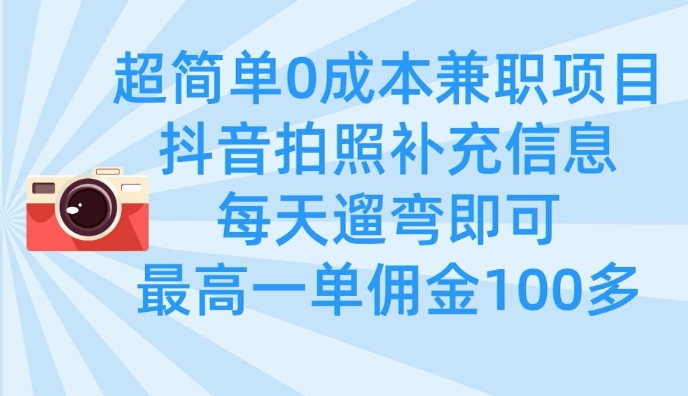 超简单0成本兼职项目，拍照补充信息，每天遛弯即可，最高一单佣金100多-搞钱花