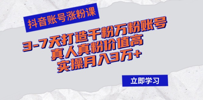 （12857期）抖音账号涨粉课：3-7天打造千粉万粉账号，真人真粉价值高，实操月入3万+-搞钱花