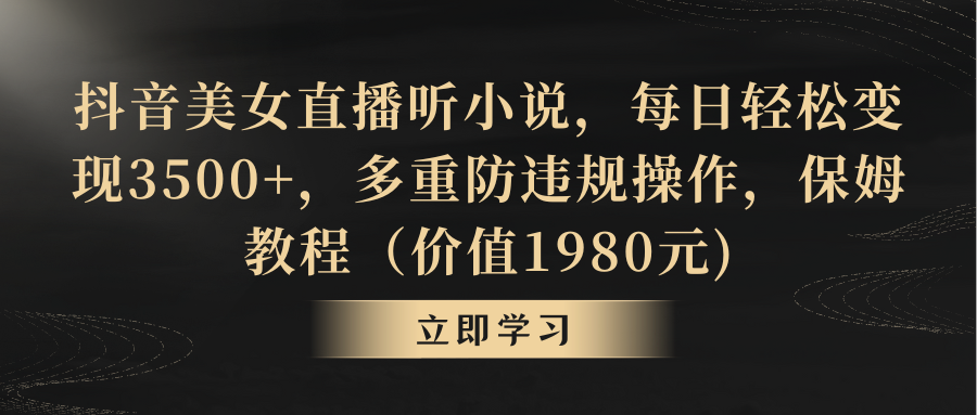 抖音美女直播听小说,每日轻松变现3500+,多重防违规操作,保姆教程-搞钱花