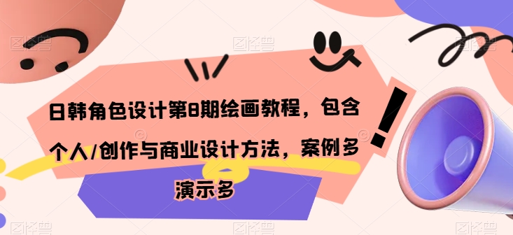 日韩角色设计第8期绘画教程，包含个人/创作与商业设计方法，案例多演示多-搞钱花