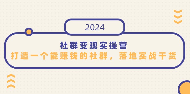 社群变现实操营，打造一个能赚钱的社群，落地实战干货，尤其适合知识变现-搞钱花