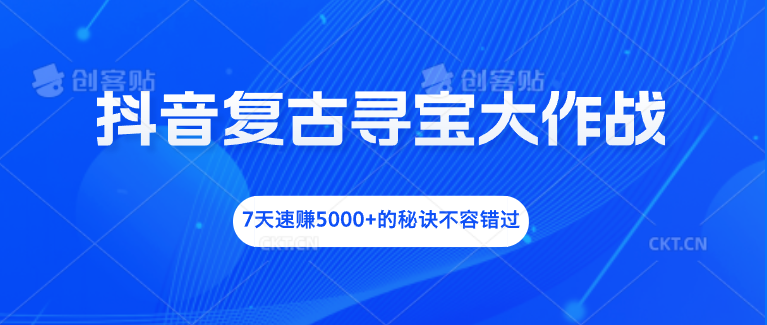 抖音复古寻宝大作战，7天速赚5000+的秘诀不容错过-搞钱花
