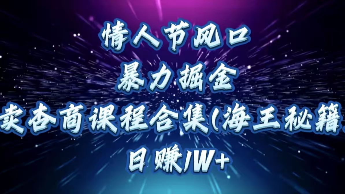 情人节风口,暴力掘金!卖杏商课程合集(海王秘籍),日赚1W+-搞钱花