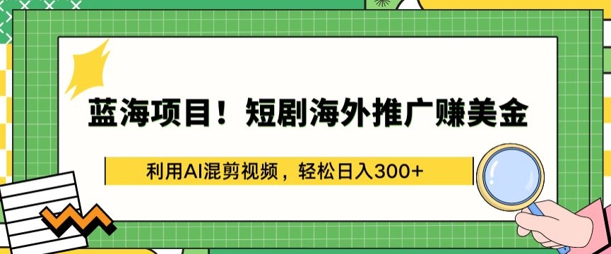 蓝海项目!短剧海外推广赚美金,利用AI混剪视频,轻松日入300+-搞钱花