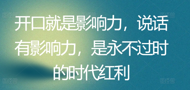开口就是影响力，说话有影响力，是永不过时的时代红利-搞钱花
