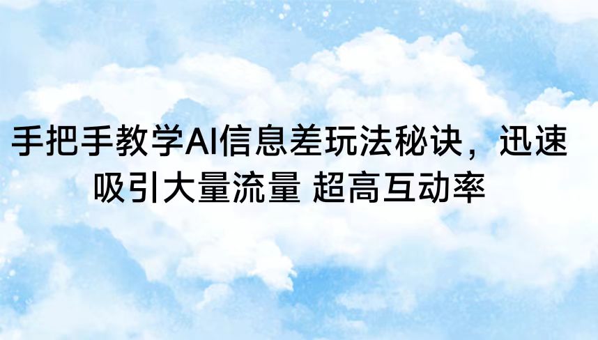手把手教学AI信息差玩法秘诀,迅速吸引大量流量 超高互动率-搞钱花