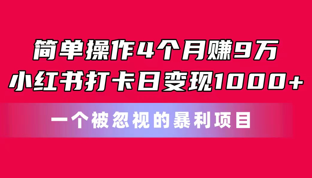 简单操作4个月赚9万!小红书打卡日变现1000+!一个被忽视的暴力项目-搞钱花