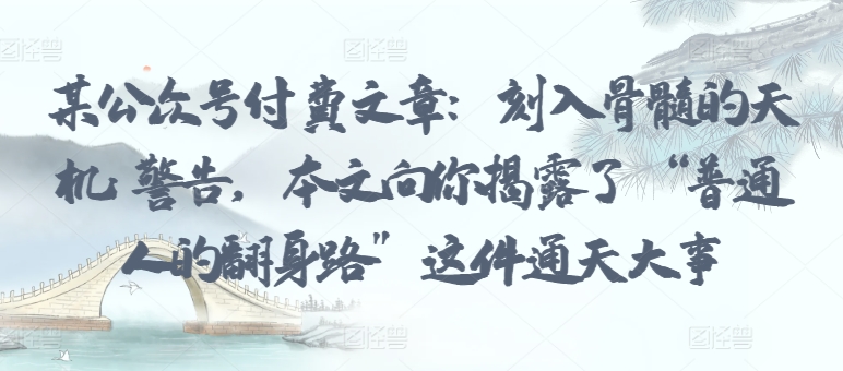 某公众号付费文章：刻入骨髓的天机: 警告，本文向你揭露了 “普通人的翻身路” 这件通天大事-搞钱花