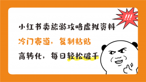 小红书卖旅游攻略,冷门赛道,复制粘贴,高转化,每日轻松破千-搞钱花