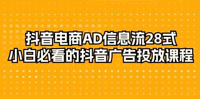 （9299期）抖音电商-AD信息流 28式，小白必看的抖音广告投放课程-29节-搞钱花