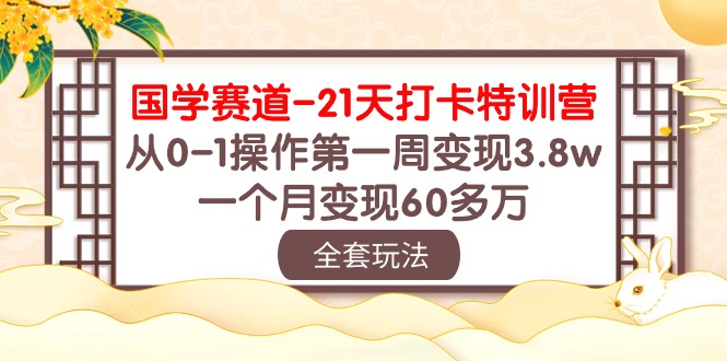 （10224期）国学 赛道-21天打卡特训营：从0-1操作第一周变现3.8w，一个月变现60多万-搞钱花