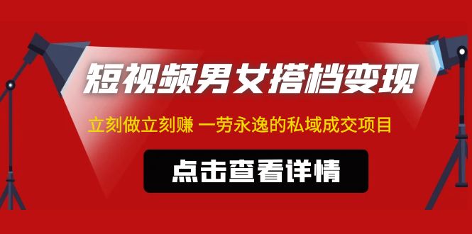 东哲·短视频男女搭档变现 立刻做立刻赚 一劳永逸的私域成交项目（不露脸）-搞钱花