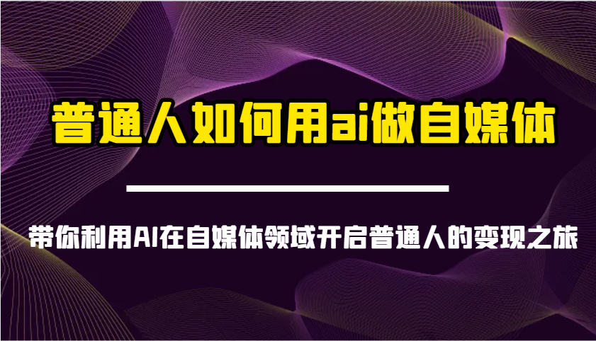 普通人如何用ai做自媒体-带你利用AI在自媒体领域开启普通人的变现之旅-搞钱花