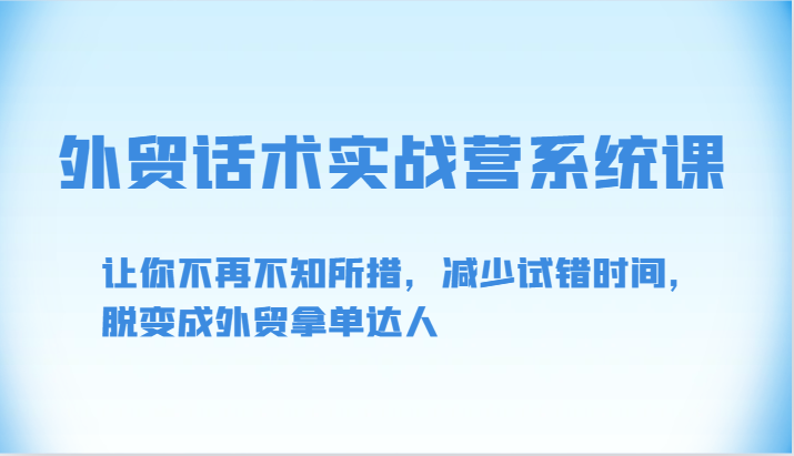外贸话术实战营系统课-让你不再不知所措，减少试错时间，脱变成外贸拿单达人-搞钱花