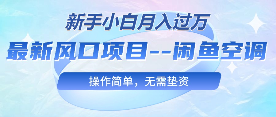 （10767期）最新风口项目—闲鱼空调，新手小白月入过万，操作简单，无需垫资-搞钱花