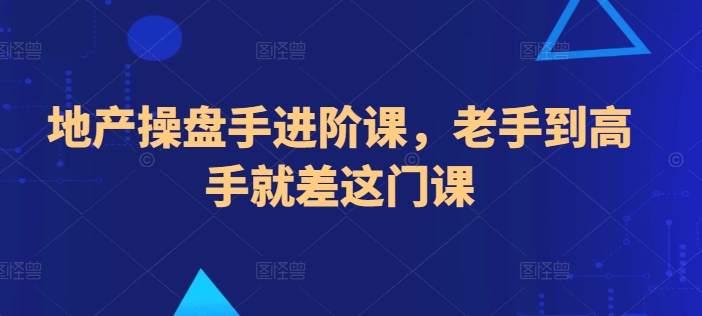 地产操盘手进阶课，老手到高手就差这门课-搞钱花