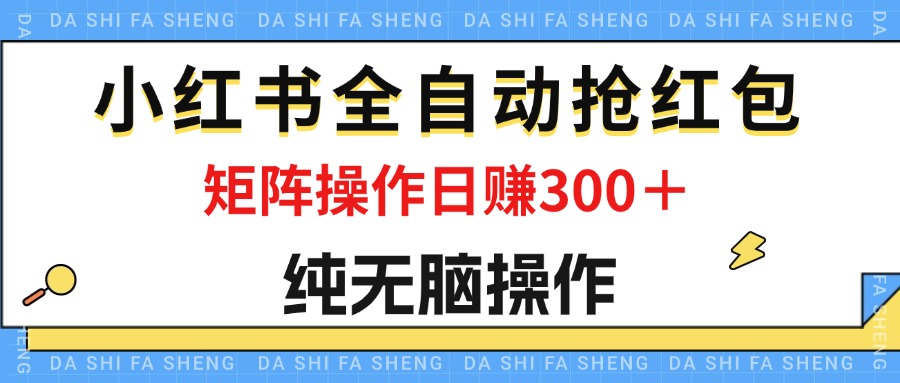 最新小红书全自动抢红包，单号一天50＋ 矩阵操作日入300＋，纯无脑操作-搞钱花