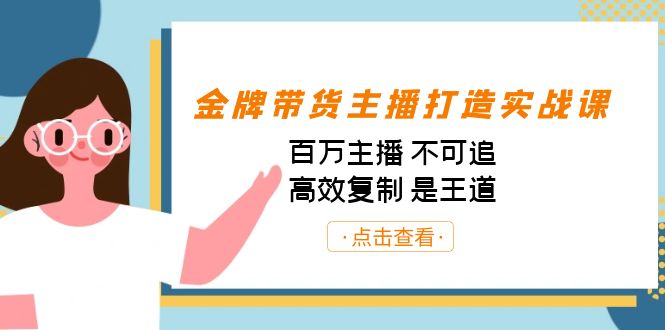 金牌带货主播打造实战课：百万主播 不可追，高效复制 是王道（10节课）-搞钱花