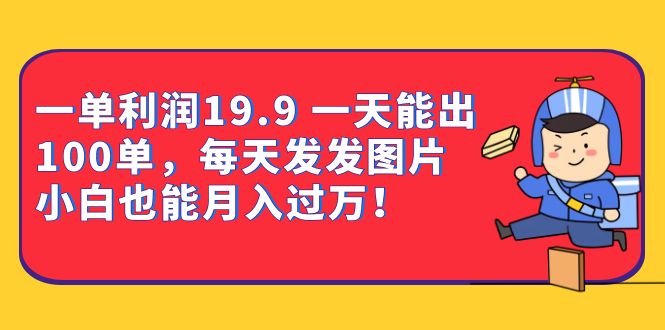 一单利润19.9 一天能出100单,每天发发图片 小白也能月入过万(教程+资料)-搞钱花
